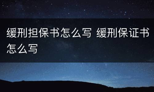 缓刑担保书怎么写 缓刑保证书怎么写
