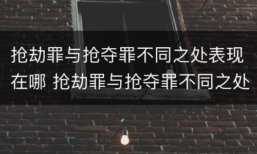 抢劫罪与抢夺罪不同之处表现在哪 抢劫罪与抢夺罪不同之处表现在哪里