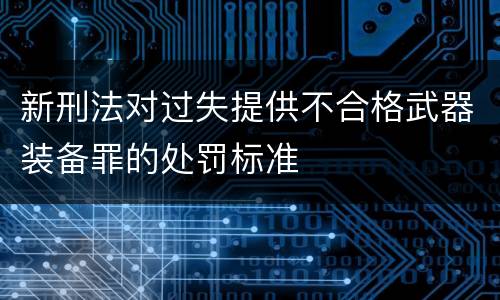 新刑法对过失提供不合格武器装备罪的处罚标准