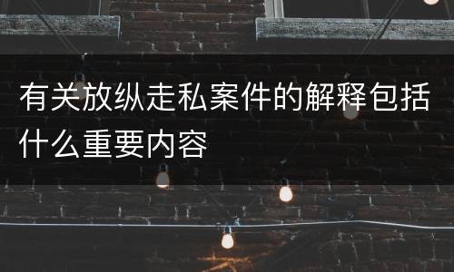 有关放纵走私案件的解释包括什么重要内容