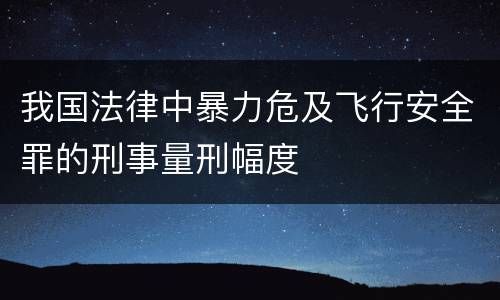 我国法律中暴力危及飞行安全罪的刑事量刑幅度