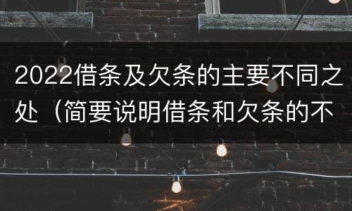 2022借条及欠条的主要不同之处（简要说明借条和欠条的不同之处）