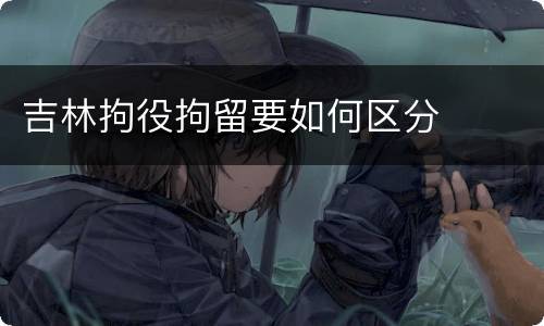 吉林拘役拘留要如何区分