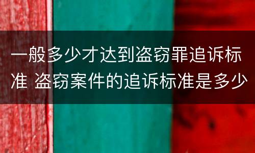 一般多少才达到盗窃罪追诉标准 盗窃案件的追诉标准是多少