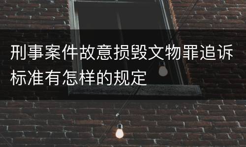 刑事案件故意损毁文物罪追诉标准有怎样的规定