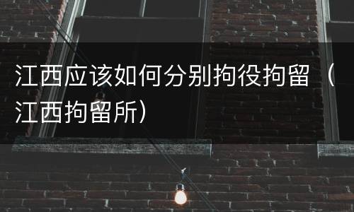 江西应该如何分别拘役拘留（江西拘留所）