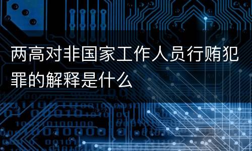两高对非国家工作人员行贿犯罪的解释是什么