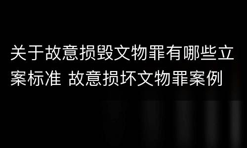 关于故意损毁文物罪有哪些立案标准 故意损坏文物罪案例