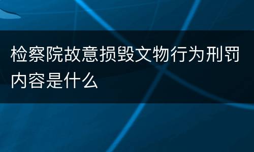 检察院故意损毁文物行为刑罚内容是什么