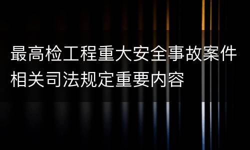最高检工程重大安全事故案件相关司法规定重要内容