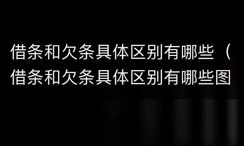 借条和欠条具体区别有哪些（借条和欠条具体区别有哪些图片）