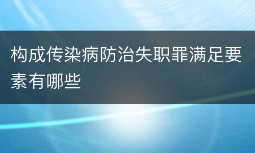 构成传染病防治失职罪满足要素有哪些