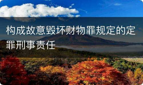 构成故意毁坏财物罪规定的定罪刑事责任
