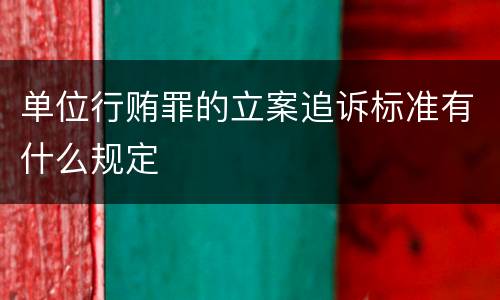 单位行贿罪的立案追诉标准有什么规定
