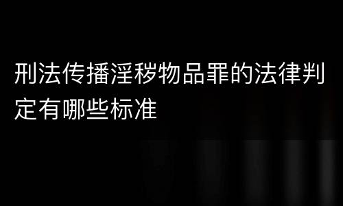 刑法传播淫秽物品罪的法律判定有哪些标准