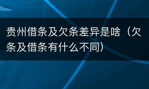 贵州借条及欠条差异是啥（欠条及借条有什么不同）