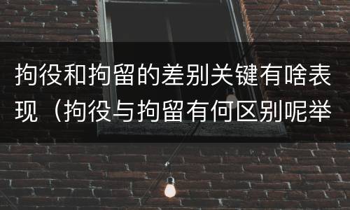 拘役和拘留的差别关键有啥表现（拘役与拘留有何区别呢举例说明）