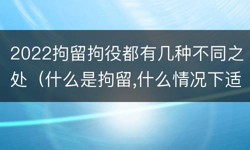 2022拘留拘役都有几种不同之处（什么是拘留,什么情况下适用拘留）