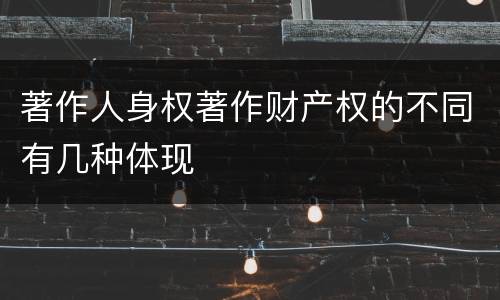 著作人身权著作财产权的不同有几种体现