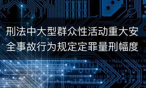 刑法中大型群众性活动重大安全事故行为规定定罪量刑幅度是多少