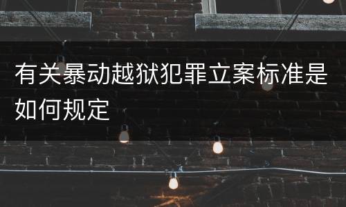 有关暴动越狱犯罪立案标准是如何规定