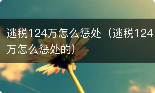 逃税124万怎么惩处（逃税124万怎么惩处的）