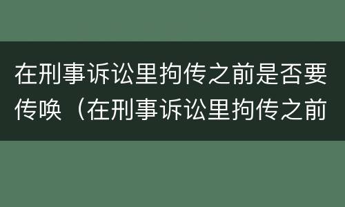 在刑事诉讼里拘传之前是否要传唤（在刑事诉讼里拘传之前是否要传唤人）