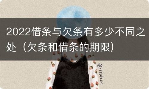 2022借条与欠条有多少不同之处（欠条和借条的期限）
