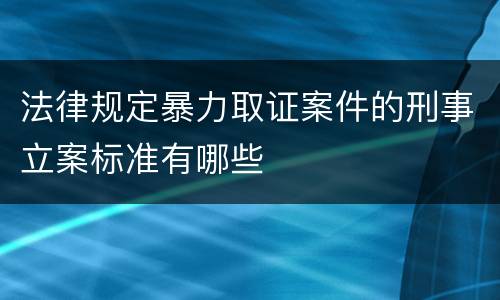 法律规定暴力取证案件的刑事立案标准有哪些