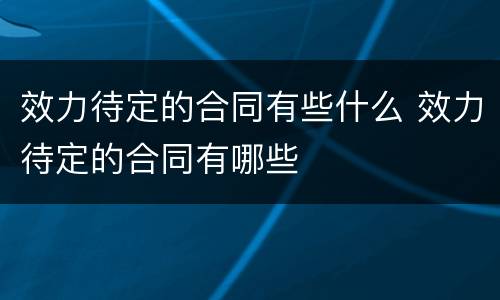 效力待定的合同有些什么 效力待定的合同有哪些