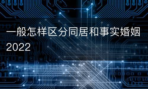 一般怎样区分同居和事实婚姻2022
