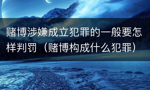 赌博涉嫌成立犯罪的一般要怎样判罚（赌博构成什么犯罪）
