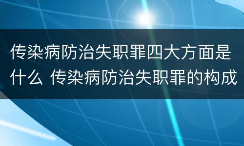 传染病防治失职罪四大方面是什么 传染病防治失职罪的构成要件