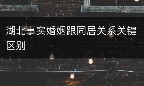 湖北事实婚姻跟同居关系关键区别