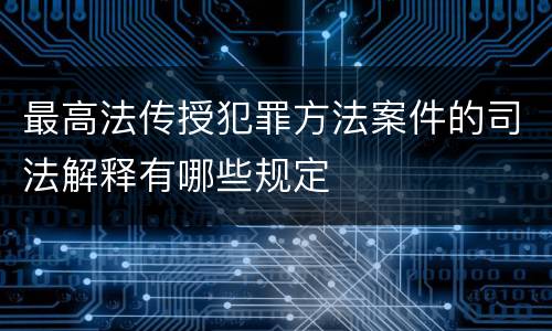 最高法传授犯罪方法案件的司法解释有哪些规定