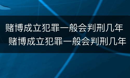 赌博成立犯罪一般会判刑几年 赌博成立犯罪一般会判刑几年呢