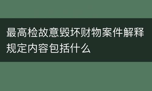 最高检故意毁坏财物案件解释规定内容包括什么