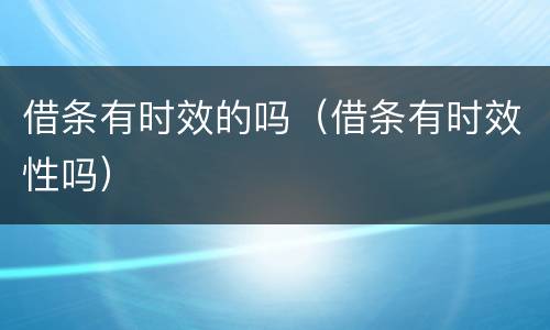 借条有时效的吗（借条有时效性吗）
