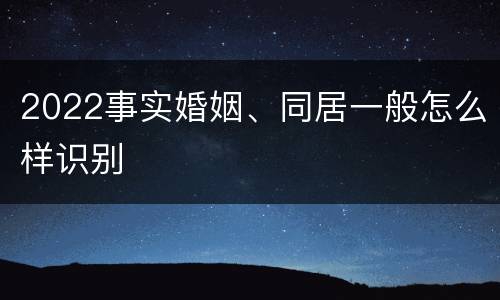 2022事实婚姻、同居一般怎么样识别