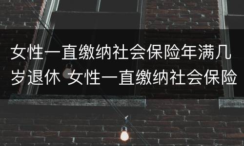 女性一直缴纳社会保险年满几岁退休 女性一直缴纳社会保险年满几岁退休呢