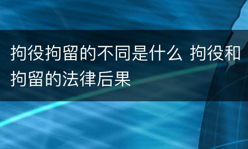 拘役拘留的不同是什么 拘役和拘留的法律后果