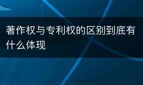 著作权与专利权的区别到底有什么体现