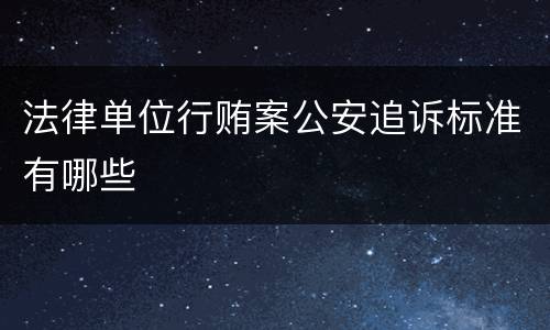 法律单位行贿案公安追诉标准有哪些