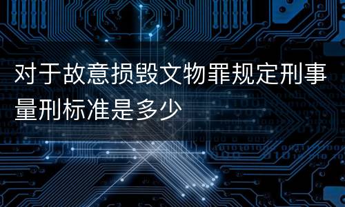 对于故意损毁文物罪规定刑事量刑标准是多少