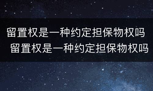 留置权是一种约定担保物权吗 留置权是一种约定担保物权吗为什么