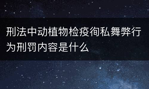 刑法中动植物检疫徇私舞弊行为刑罚内容是什么