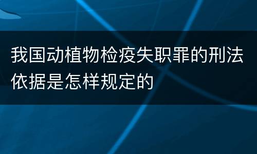 我国动植物检疫失职罪的刑法依据是怎样规定的