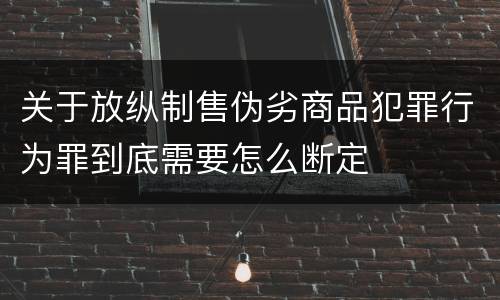 关于放纵制售伪劣商品犯罪行为罪到底需要怎么断定