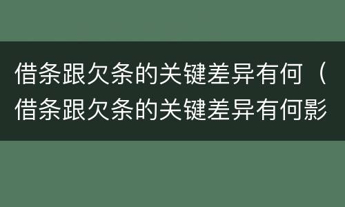 借条跟欠条的关键差异有何（借条跟欠条的关键差异有何影响）