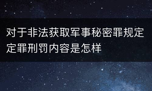 对于非法获取军事秘密罪规定定罪刑罚内容是怎样